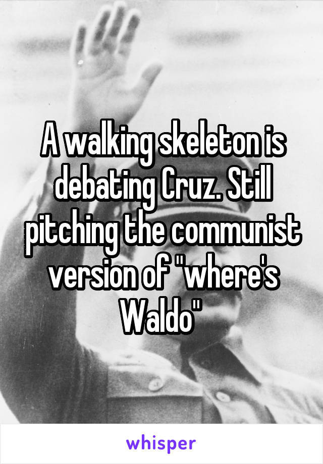 A walking skeleton is debating Cruz. Still pitching the communist version of "where's Waldo" 