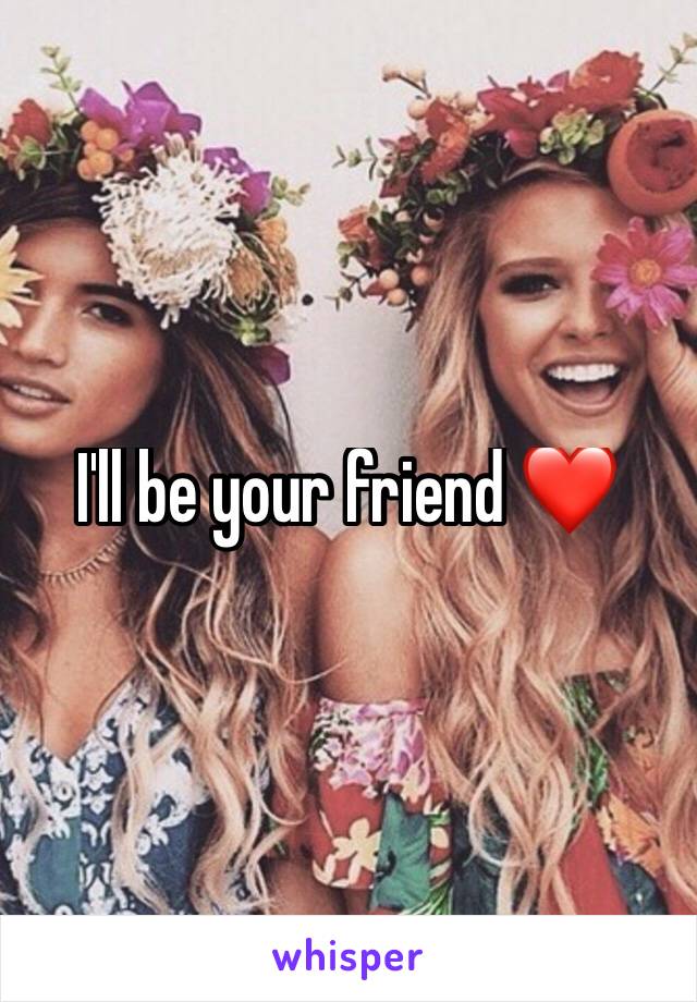 I'll be your friend ❤️