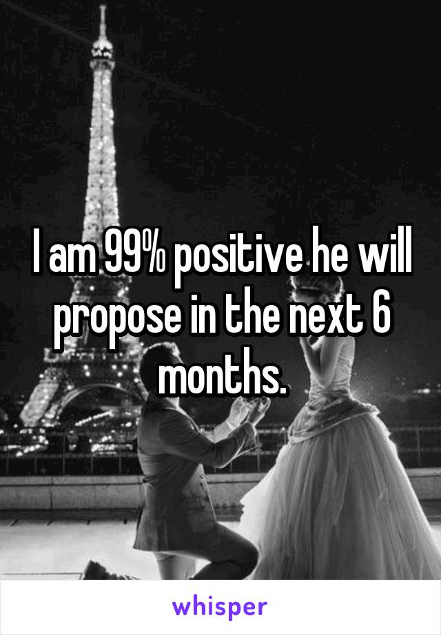 I am 99% positive he will propose in the next 6 months.