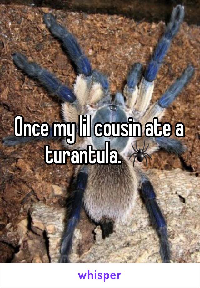 Once my lil cousin ate a turantula. 🕷