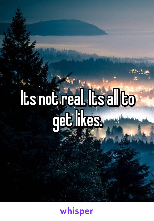 Its not real. Its all to get likes.