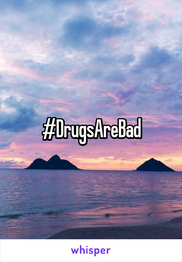 #DrugsAreBad