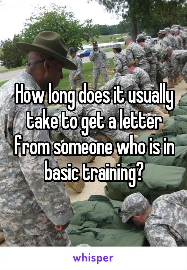 How long does it usually take to get a letter from someone who is in basic training?