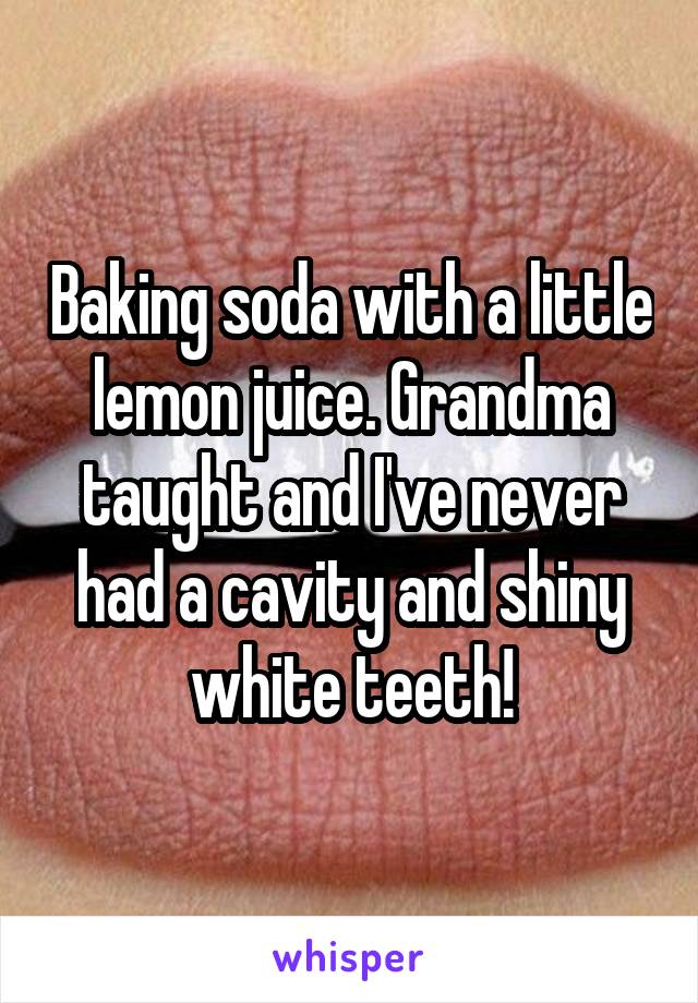 Baking soda with a little lemon juice. Grandma taught and I've never had a cavity and shiny white teeth!