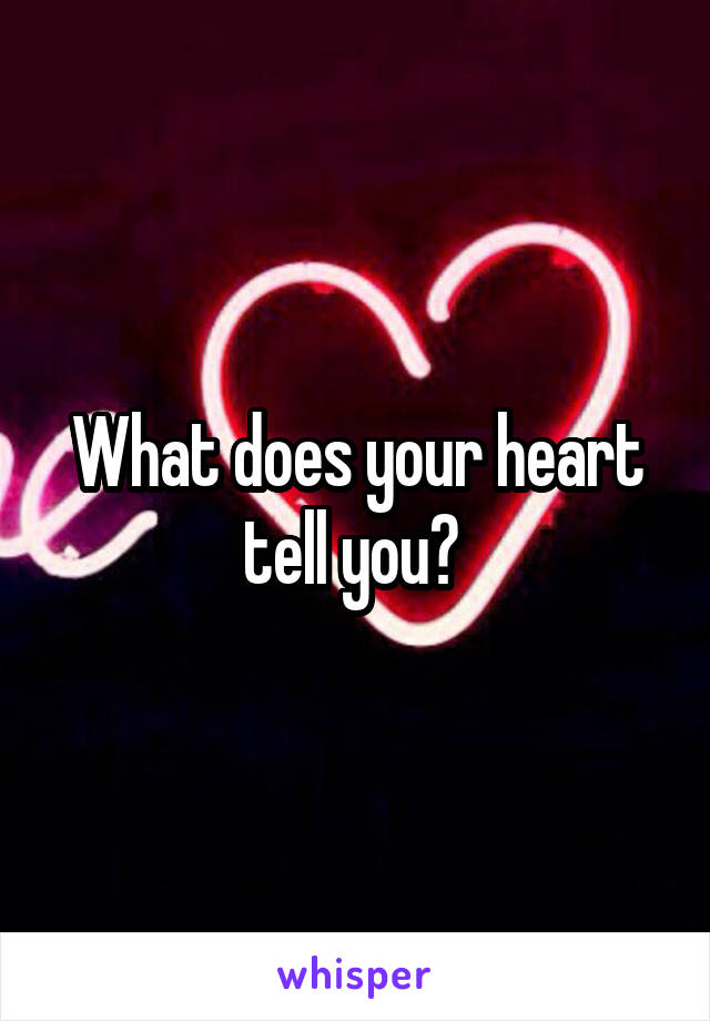 What does your heart tell you? 