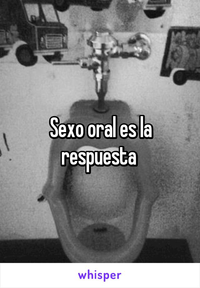 Sexo oral es la respuesta 