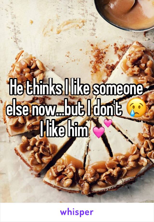 He thinks I like someone else now...but I don't 😢 I like him 💕