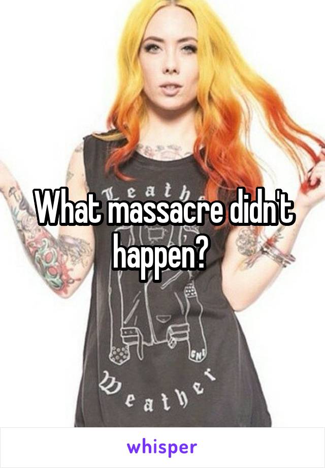 What massacre didn't happen? 