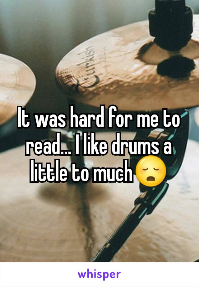 It was hard for me to read... I like drums a little to much😳