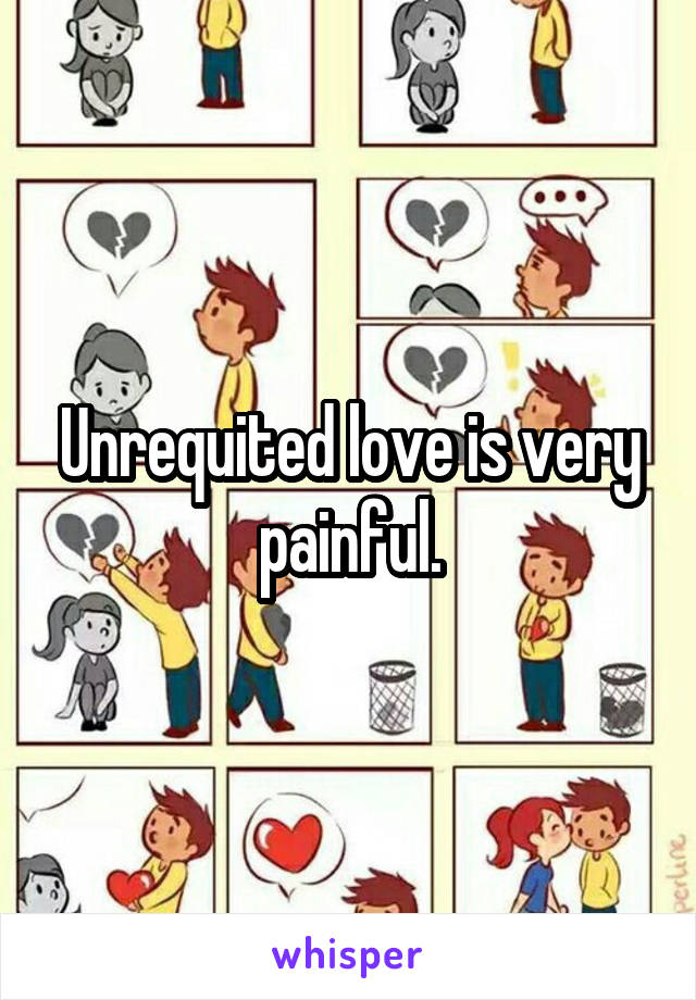 Unrequited love is very painful.