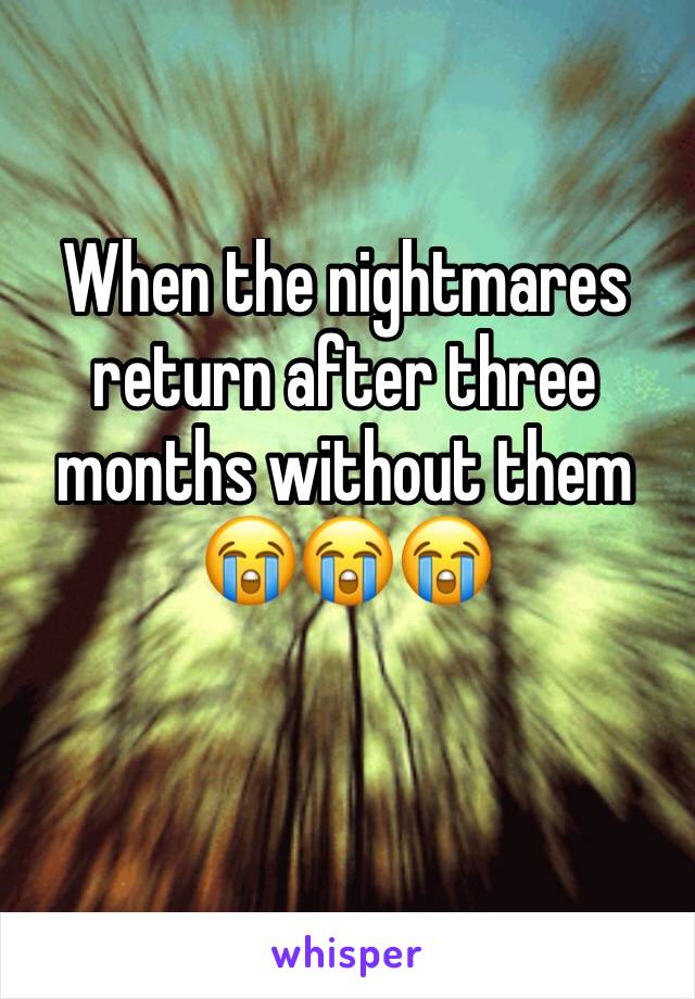 When the nightmares return after three months without them 😭😭😭