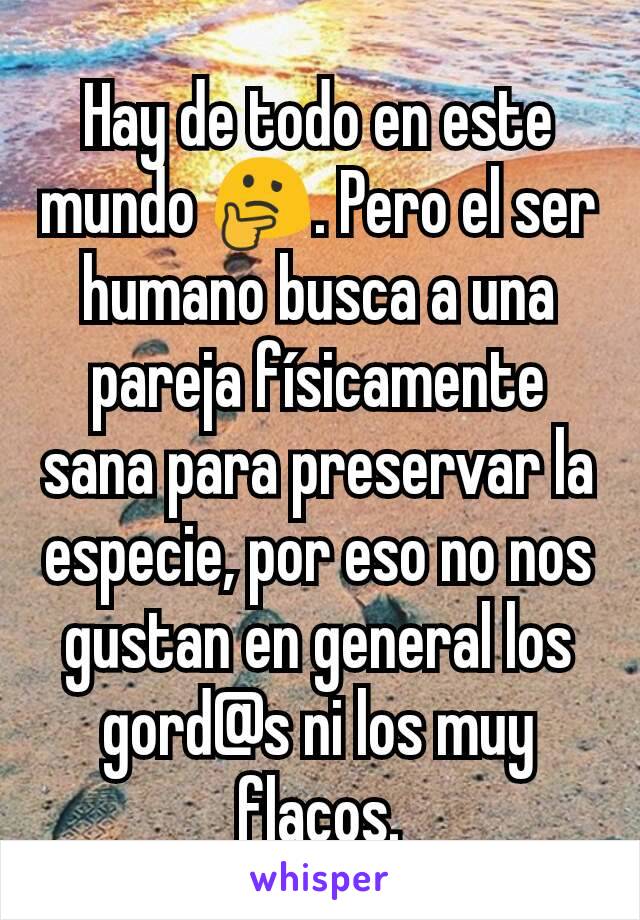 Hay de todo en este mundo 🤔. Pero el ser humano busca a una pareja físicamente sana para preservar la especie, por eso no nos gustan en general los gord@s ni los muy flacos.