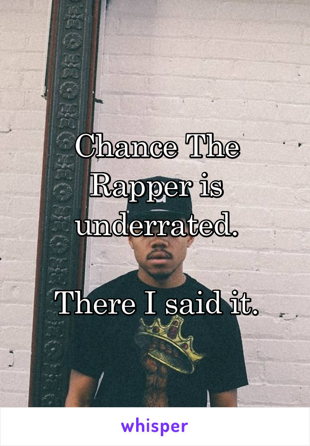 Chance The Rapper is underrated.

There I said it.