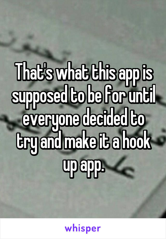 That's what this app is supposed to be for until everyone decided to try and make it a hook up app.