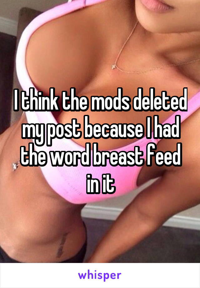 I think the mods deleted my post because I had the word breast feed in it