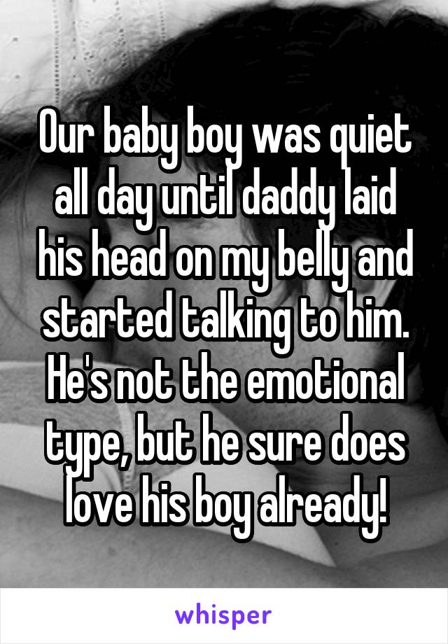 Our baby boy was quiet all day until daddy laid his head on my belly and started talking to him. He's not the emotional type, but he sure does love his boy already!