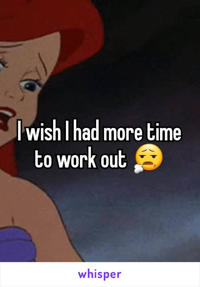 I wish I had more time to work out 😧