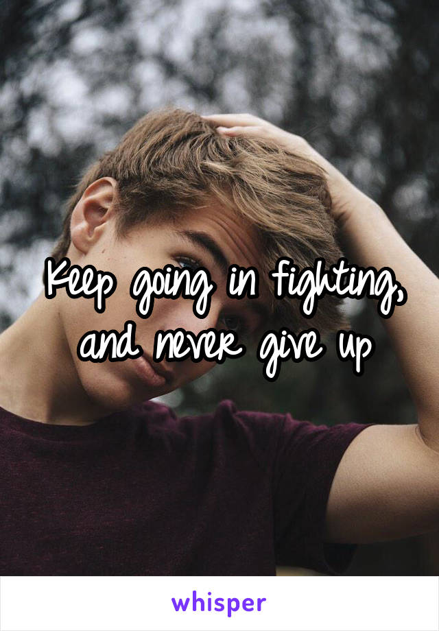 Keep going in fighting, and never give up