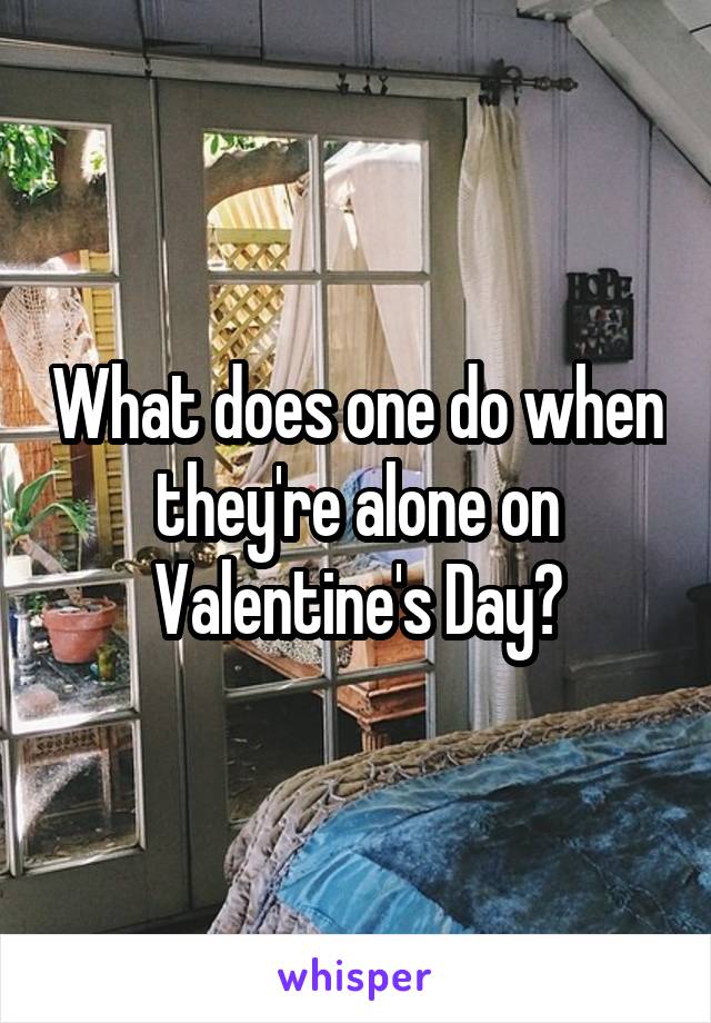 What does one do when they're alone on Valentine's Day?