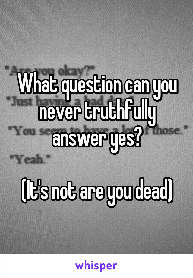 What question can you never truthfully answer yes?

(It's not are you dead)