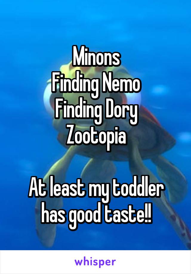 Minons
Finding Nemo
Finding Dory
Zootopia

At least my toddler has good taste!!