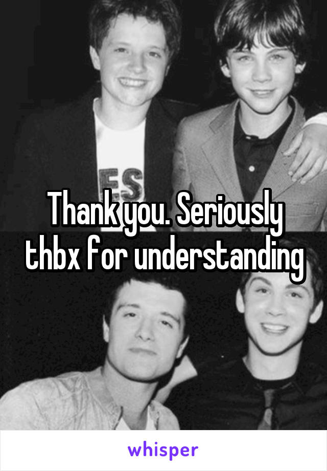 Thank you. Seriously thbx for understanding