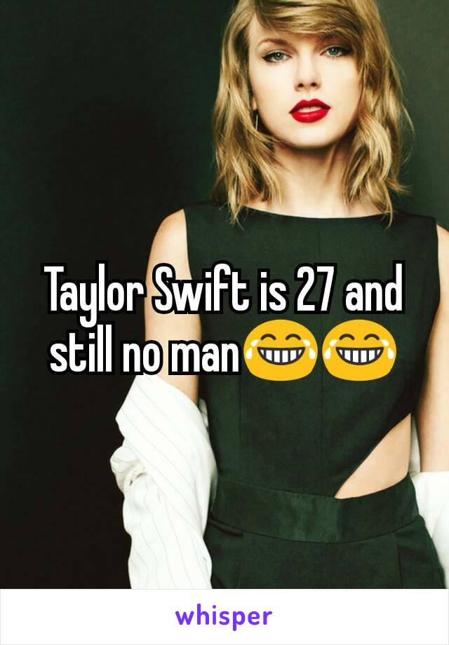 Taylor Swift is 27 and still no man😂😂