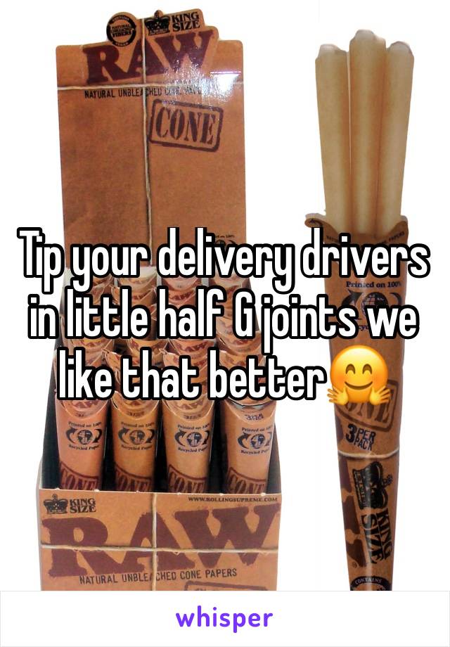 Tip your delivery drivers in little half G joints we like that better🤗