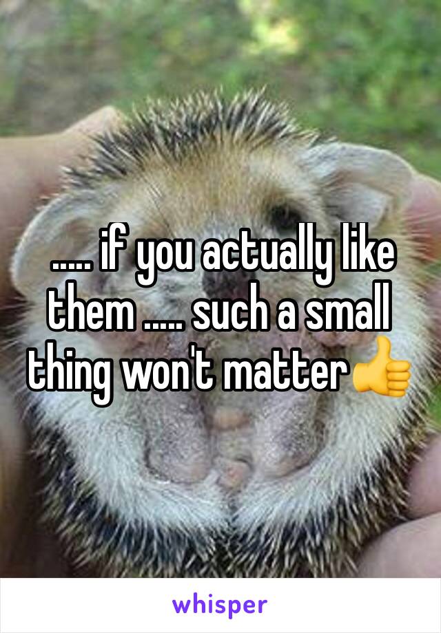  ..... if you actually like them ..... such a small thing won't matter👍 