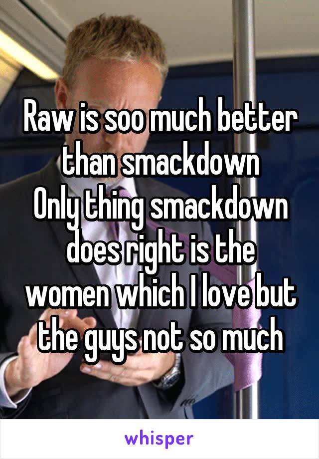 Raw is soo much better than smackdown
Only thing smackdown does right is the women which I love but the guys not so much