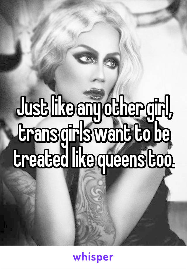 Just like any other girl, trans girls want to be treated like queens too.