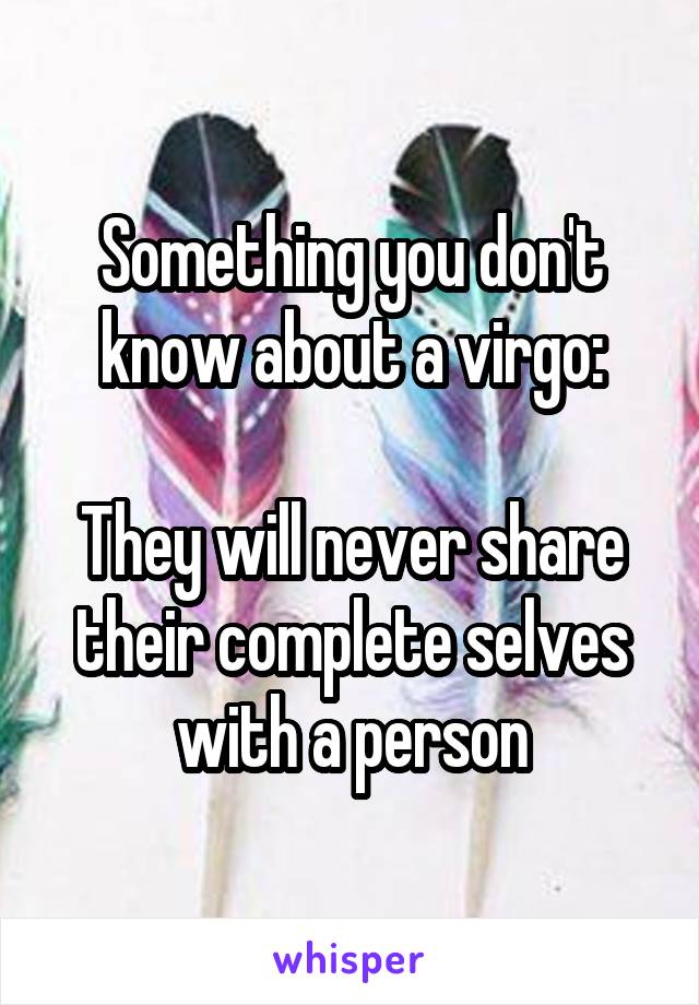 Something you don't know about a virgo:

They will never share their complete selves with a person