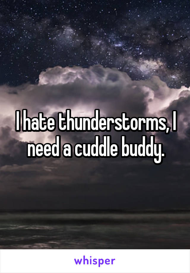 I hate thunderstorms, I need a cuddle buddy.