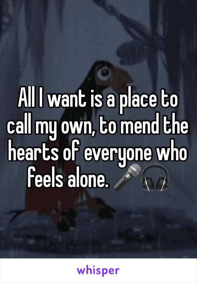 All I want is a place to call my own, to mend the hearts of everyone who feels alone. 🎤🎧