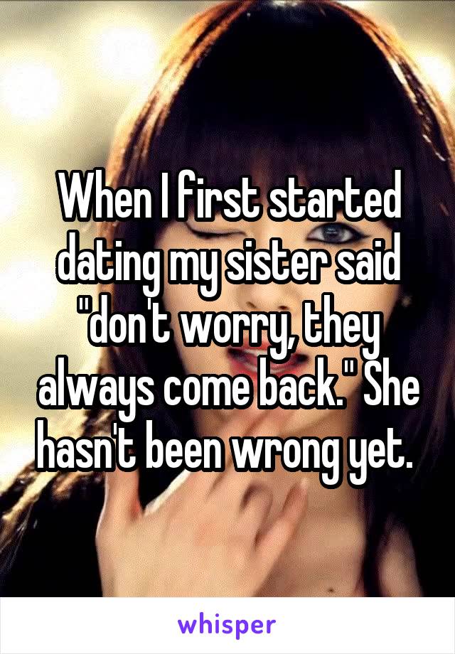 When I first started dating my sister said "don't worry, they always come back." She hasn't been wrong yet. 