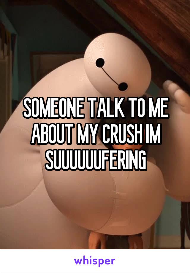 SOMEONE TALK TO ME ABOUT MY CRUSH IM SUUUUUUFERING