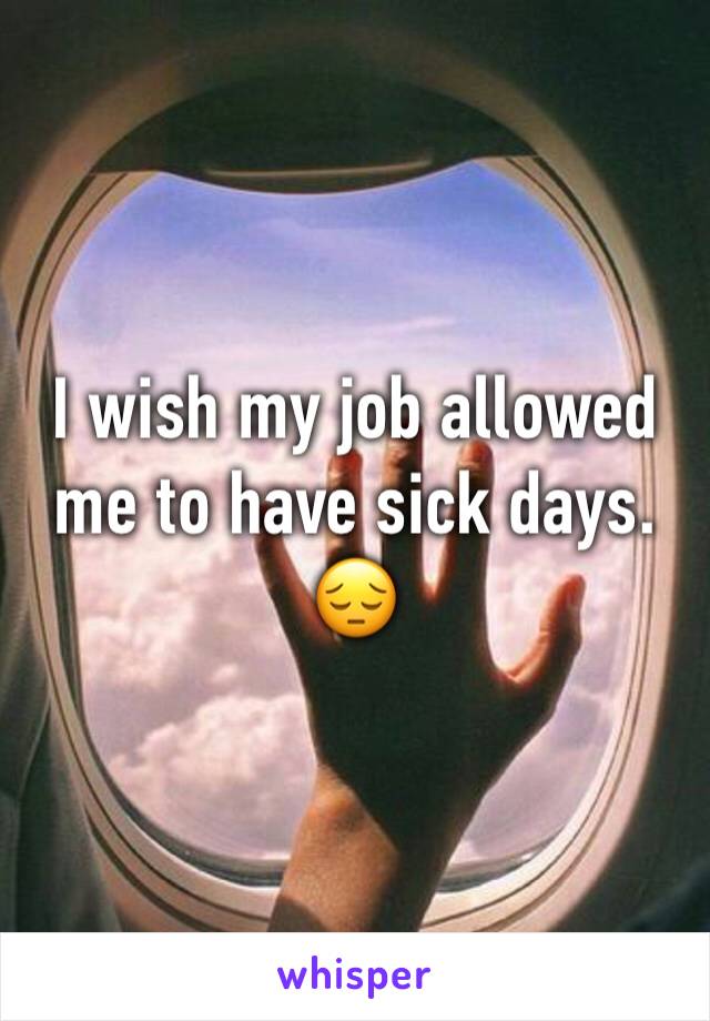 I wish my job allowed me to have sick days. 😔