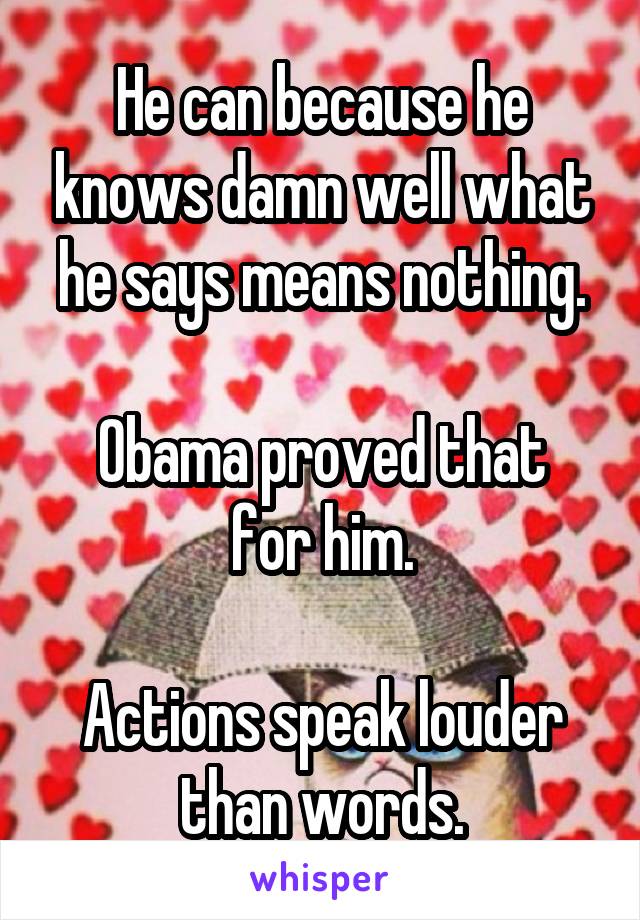 He can because he knows damn well what he says means nothing.

Obama proved that for him.

Actions speak louder than words.