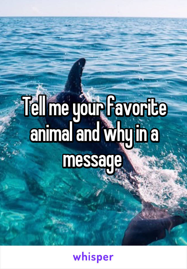 Tell me your favorite animal and why in a message 