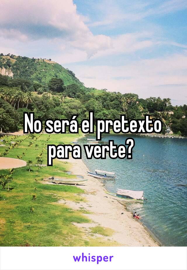 No será el pretexto para verte? 