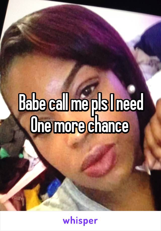 Babe call me pls I need
One more chance 