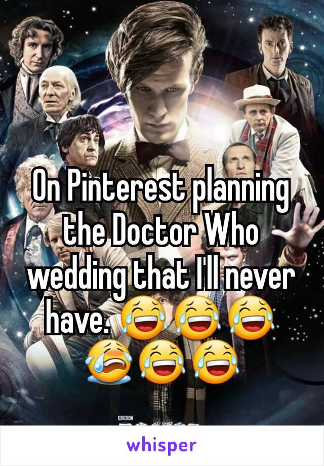 On Pinterest planning the Doctor Who wedding that I'll never have. 😂😂😂😭😂😂