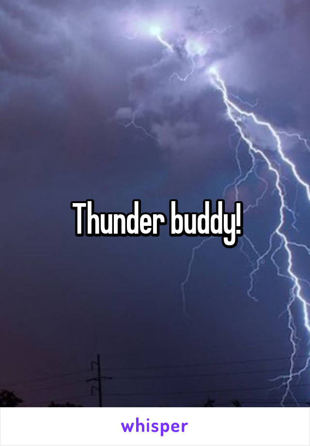 Thunder buddy!