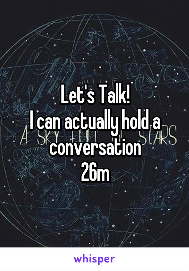 Let's Talk!
I can actually hold a conversation
26m