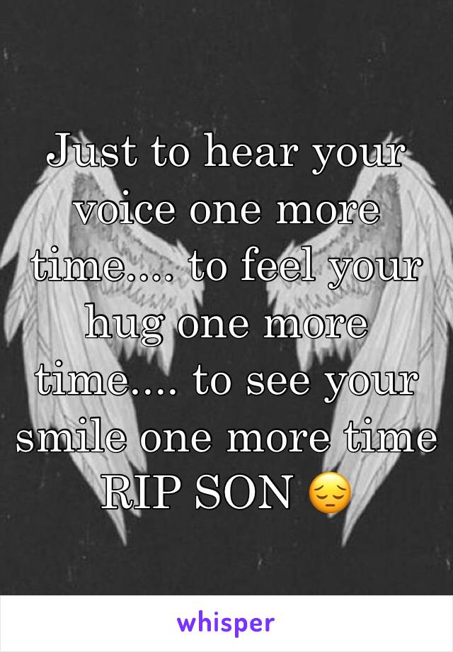 Just to hear your voice one more time.... to feel your hug one more time.... to see your smile one more time 
RIP SON 😔