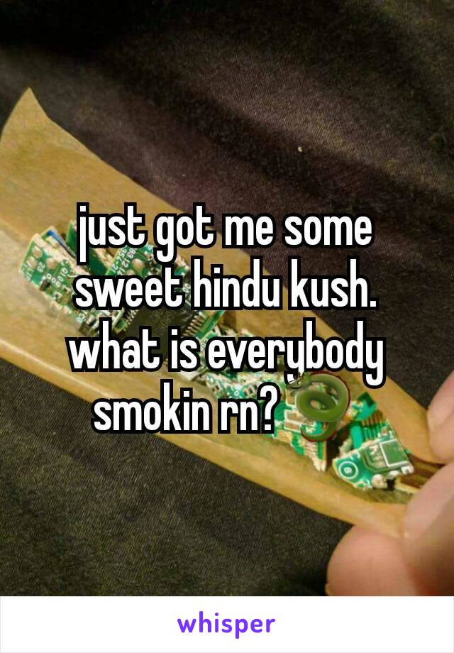 just got me some sweet hindu kush. what is everybody smokin rn?🐉