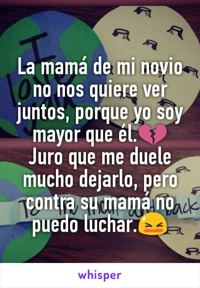 La mamá de mi novio no nos quiere ver juntos, porque yo soy mayor que él.💔
Juro que me duele mucho dejarlo, pero contra su mamá no puedo luchar.😫