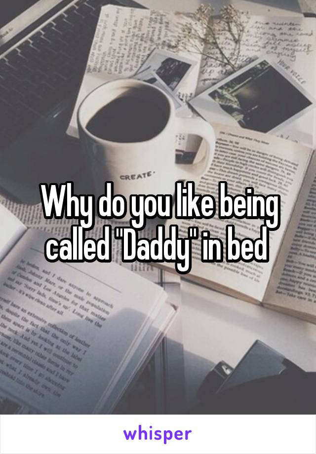 Why do you like being called "Daddy" in bed 