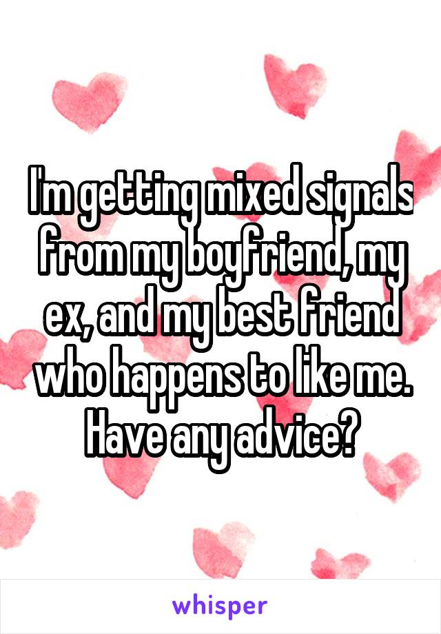 I'm getting mixed signals from my boyfriend, my ex, and my best friend who happens to like me. Have any advice?