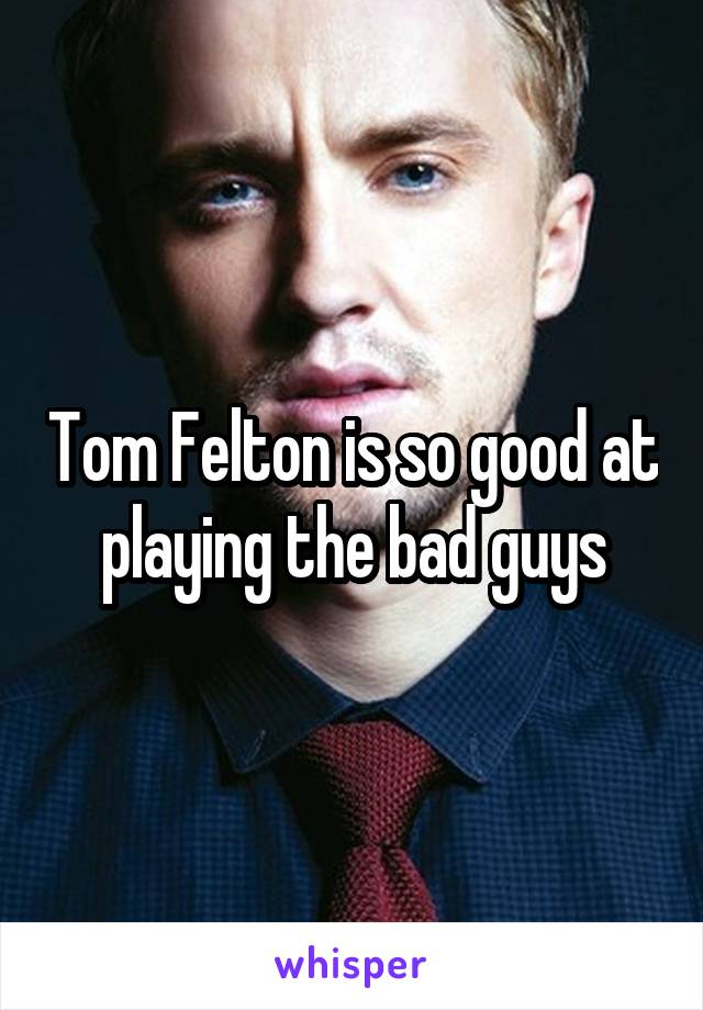 Tom Felton is so good at playing the bad guys